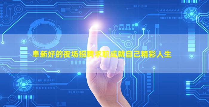 阜新好的夜场招聘求职成就自己精彩人生